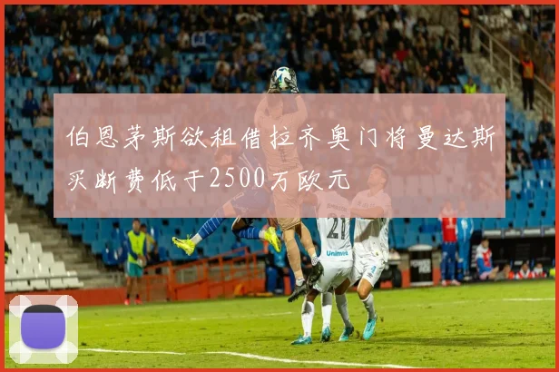伯恩茅斯欲租借拉齐奥门将曼达斯买断费低于2500万欧元
