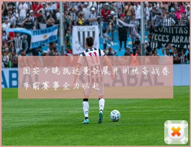 国安今晚抵达曼谷展开训练备战春节前赛事全力以赴