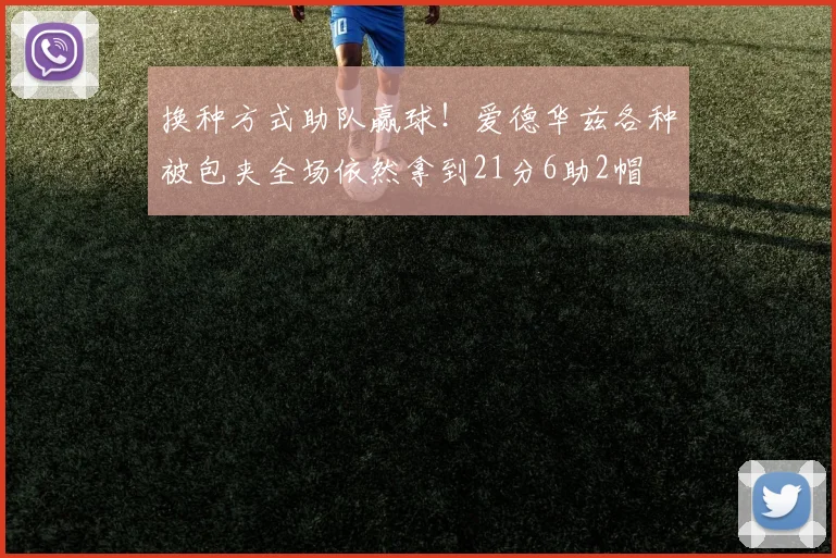 换种方式助队赢球！爱德华兹各种被包夹全场依然拿到21分6助2帽