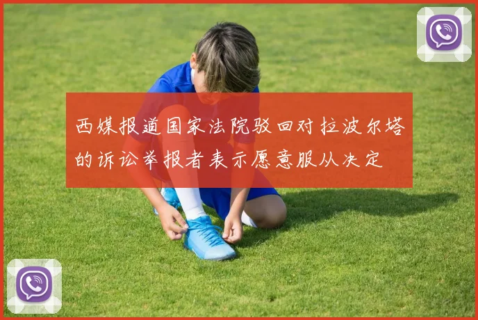 西媒报道国家法院驳回对拉波尔塔的诉讼举报者表示愿意服从决定