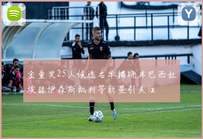 金童奖25人候选名单揭晓库巴西杜埃赫伊森斯凯利等新星引关注