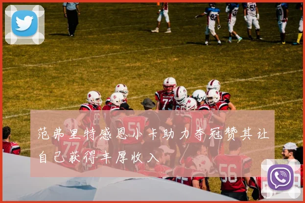 范弗里特感恩小卡助力夺冠赞其让自己获得丰厚收入