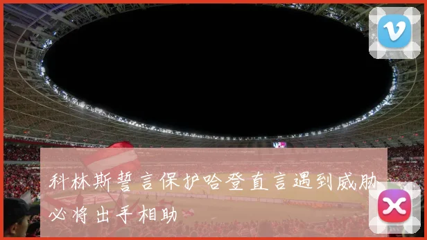 科林斯誓言保护哈登直言遇到威胁必将出手相助