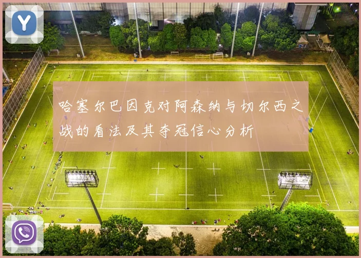 哈塞尔巴因克对阿森纳与切尔西之战的看法及其夺冠信心分析