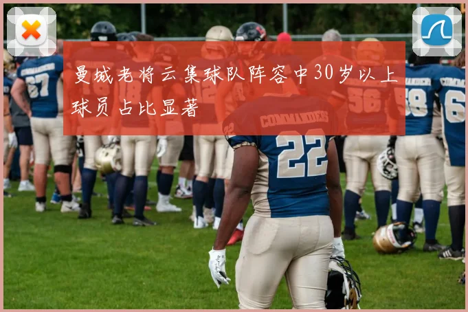 曼城老将云集球队阵容中30岁以上球员占比显著