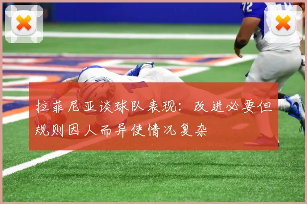 拉菲尼亚谈球队表现：改进必要但规则因人而异使情况复杂