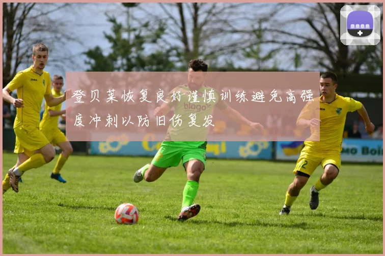 登贝莱恢复良好谨慎训练避免高强度冲刺以防旧伤复发