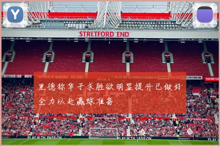 里德称华子求胜欲明显提升已做好全力以赴赢球准备