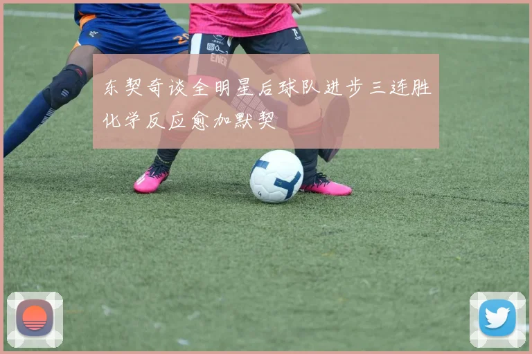 东契奇谈全明星后球队进步三连胜化学反应愈加默契