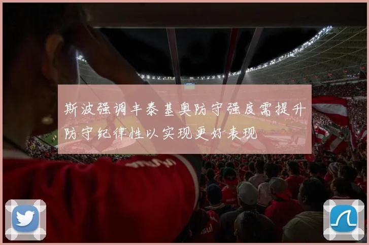 斯波强调丰泰基奥防守强度需提升防守纪律性以实现更好表现