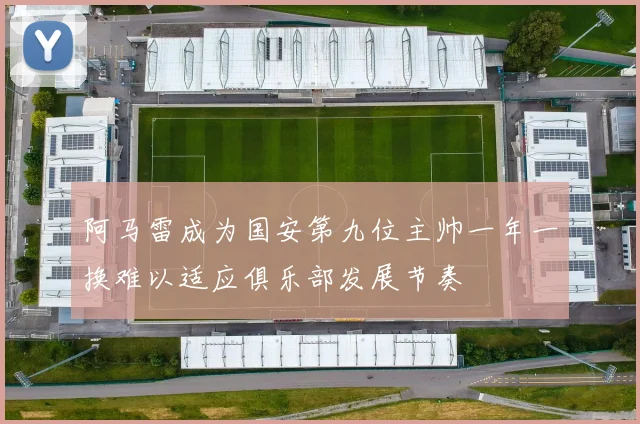 阿马雷成为国安第九位主帅一年一换难以适应俱乐部发展节奏