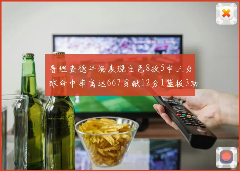 普理查德半场表现出色8投5中三分球命中率高达667贡献12分1篮板3助攻