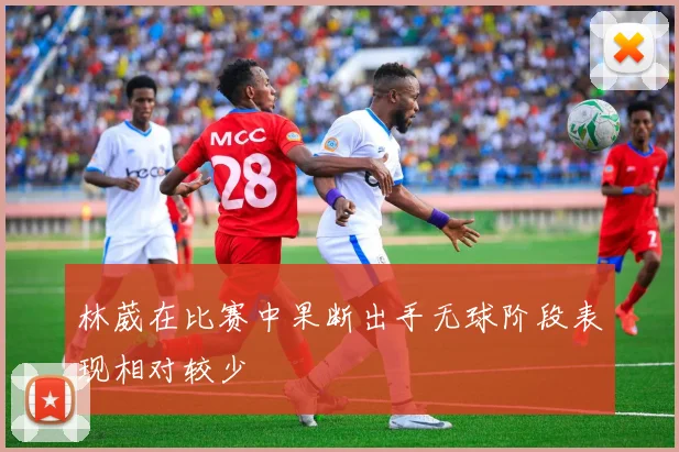 林葳在比赛中果断出手无球阶段表现相对较少