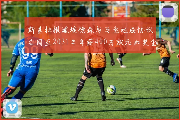 斯基拉报道埃德森与马竞达成协议合同至2031年年薪400万欧元加奖金