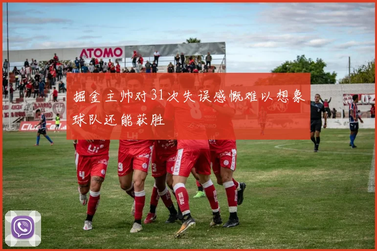 掘金主帅对31次失误感慨难以想象球队还能获胜