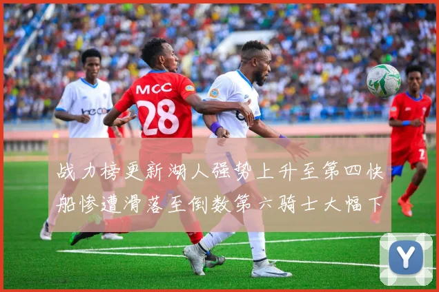 战力榜更新湖人强势上升至第四快船惨遭滑落至倒数第六骑士大幅下滑十位