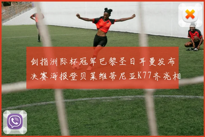 剑指洲际杯冠军巴黎圣日耳曼发布决赛海报登贝莱维蒂尼亚K77齐亮相