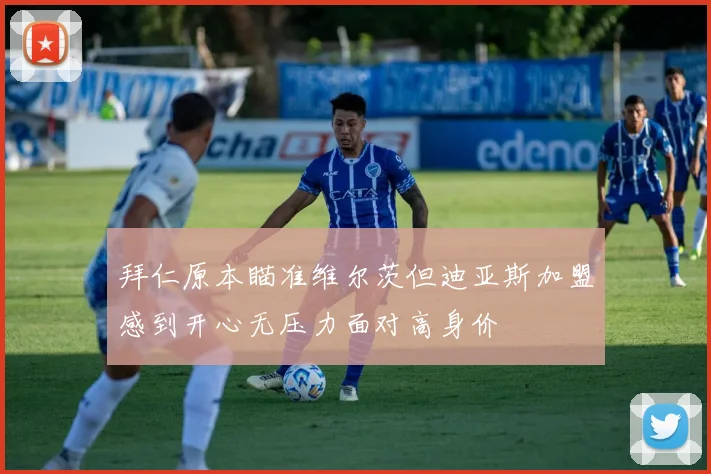 拜仁原本瞄准维尔茨但迪亚斯加盟感到开心无压力面对高身价