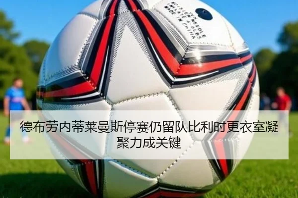 德布劳内蒂莱曼斯停赛仍留队比利时更衣室凝聚力成关键 - bandao