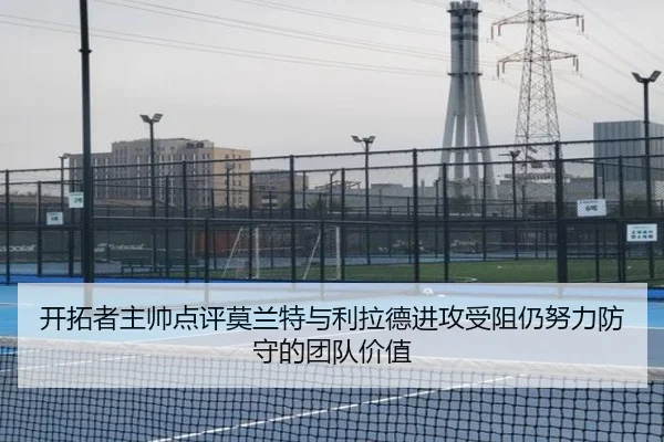 开拓者主帅点评莫兰特与利拉德进攻受阻仍努力防守的团队价值（bandao）